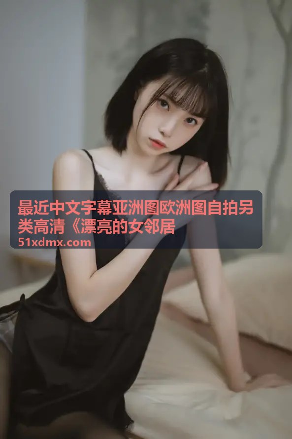 漂亮的女邻居 亚洲高清完整版 - 中文字幕亚洲精选